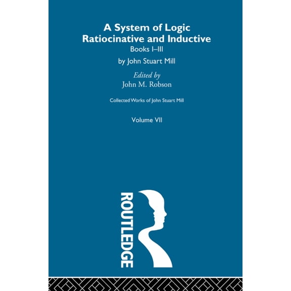 Collected Works of John Stuart Mill Collected Works of John Stuart Mill: VII. System of Logic: Ratiocinative and Inductive Vol A, (Paperback)
