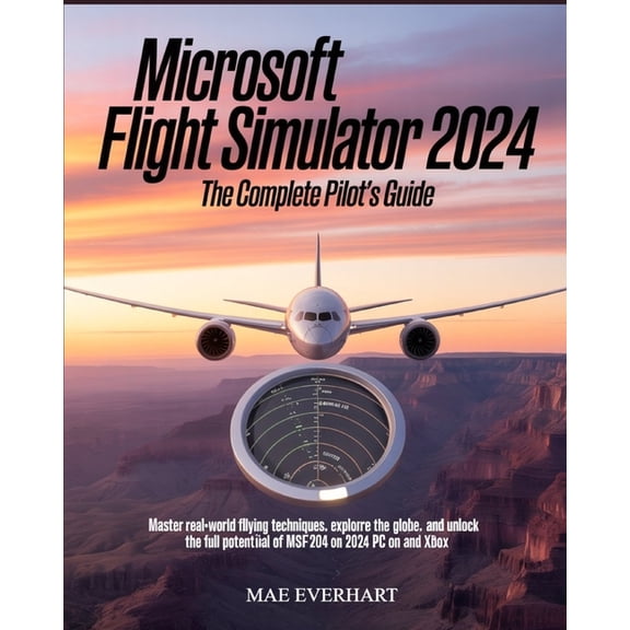 Microsoft Flight Simulator 2024: The Complete Pilot's Guide: Master Real-World Flying Techniques, Explore the Globe, (Paperback)