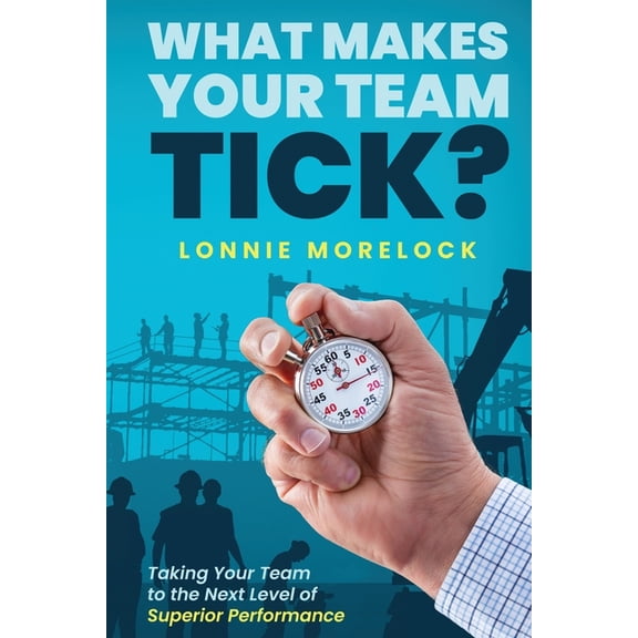What Makes Your Team Tick?: Taking Your Team to the Next Level of Superior Performance, (Paperback)