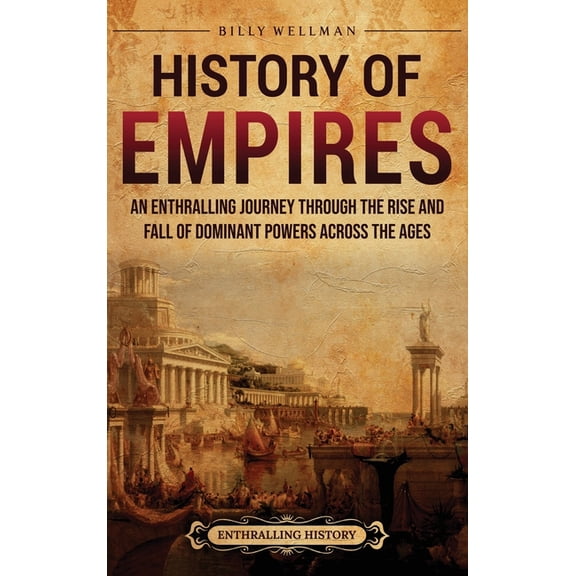 History of Empires: An Enthralling Journey through the Rise and Fall of Dominant Powers across the Ages, (Hardcover)