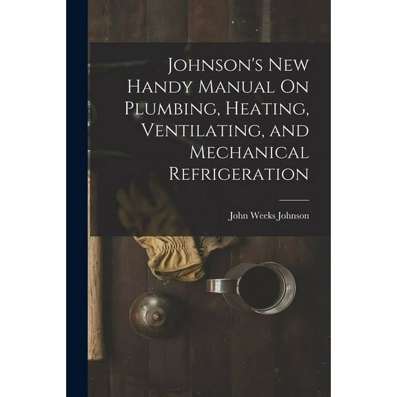 Johnson's New Handy Manual On Plumbing, Heating, Ventilating, and Mechanical Refrigeration (Paperback)