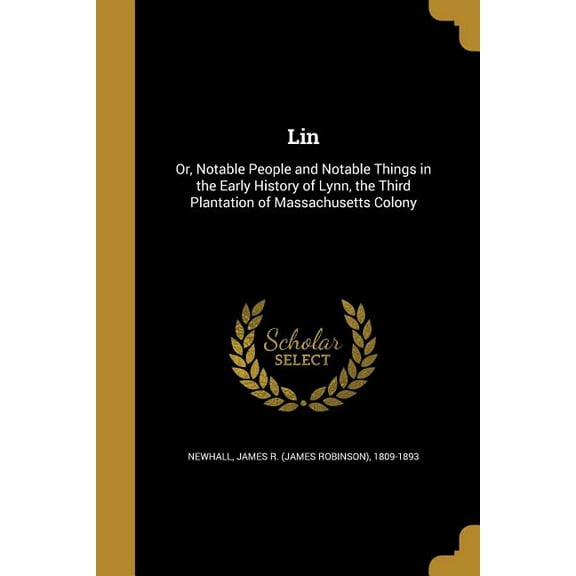Lin: Or, Notable People and Notable Things in the Early History of Lynn, the Third Plantation of Massachusetts Colony (Paperback)