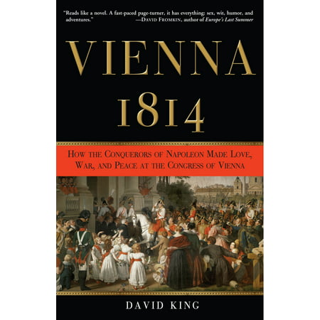 Vienna, 1814 : How the Conquerors of Napoleon Made Love, War, and Peace at the Congress of