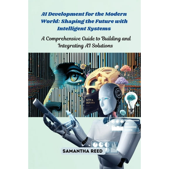 AI Development for the Modern World: A Comprehensive Guide to Building and Integrating AI Solutions, (Paperback)