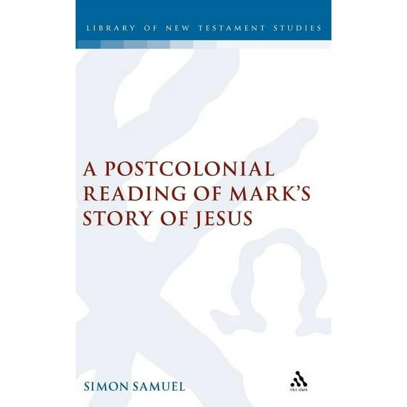 Library of New Testament Studies A Postcolonial Reading of Mark's Story of Jesus, Book 340, (Hardcover)