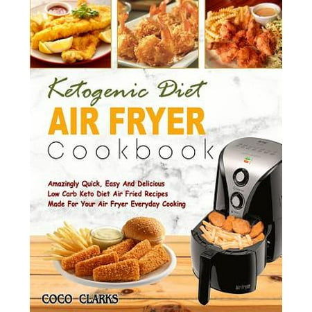 Ketogenic Diet Air Fryer Cookbook: Amazingly Quick, Easy