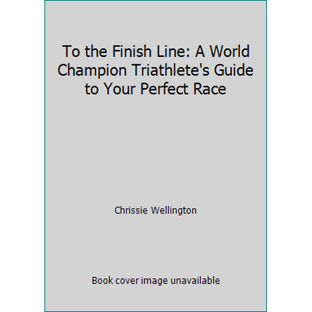 To the Finish Line: A World Champion Triathlete's Guide to Your Perfect Race [Hardcover - Used]