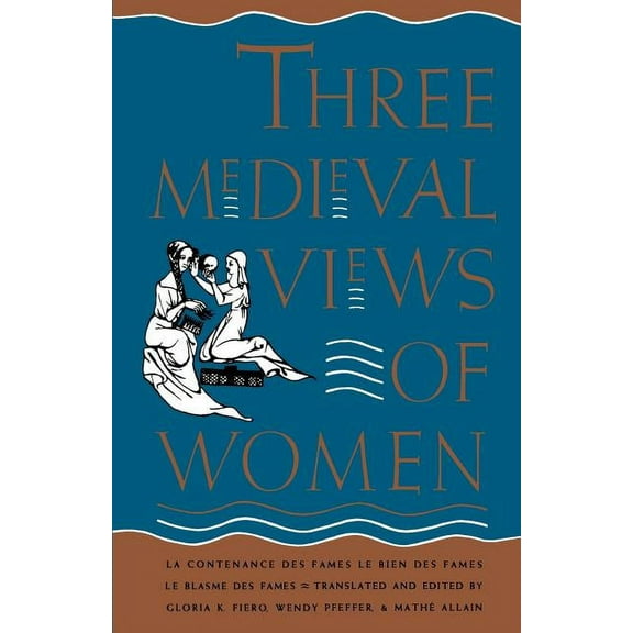Three Medieval Views of Women : "La Contenance des Fames," "Le Bien des Fames," "Le Blasme des Fames" (Paperback)