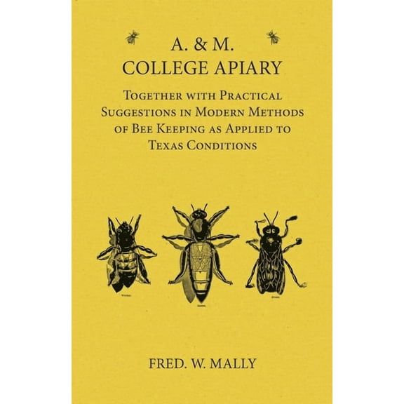 A. & M. College Apiary - Together with Practical Suggestions in Modern Methods of Bee Keeping as Applied to Texas Condit, (Paperback)