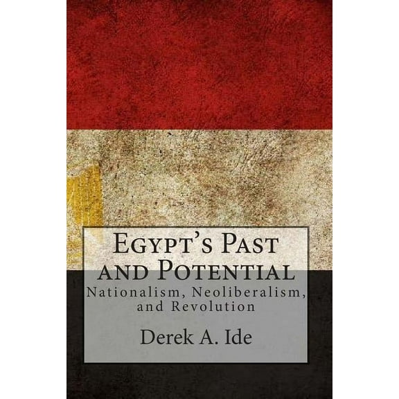 Egypt's Past and Potential: Nationalism, Neoliberalism, and Revolution, (Paperback)
