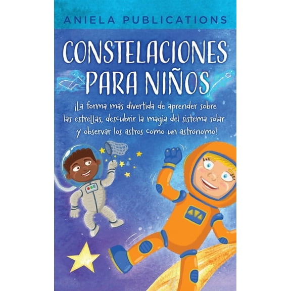 Constelaciones para niÃ±os: Â¡La forma mÃ¡s divertida de aprender sobre las estrellas, descubrir la magia del sistema solar, (Hardcover)