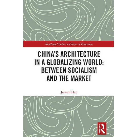 Routledge Studies on China in Transition China's Architecture in a Globalizing World: Between Socialism and the Market, (Hardcover)