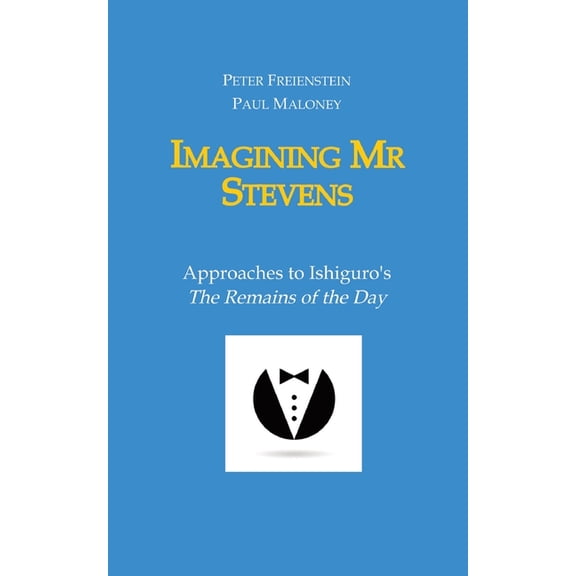 Imagining Mr Stevens: Approaches to Ishiguro's The Remains of the Day - nine essays on central aspects of Kazuo Ishiguro, (Paperback)