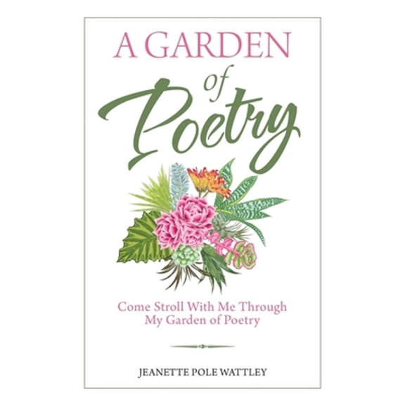 A Garden of Poetry: Come Stroll with Me Through My Garden of Poetry (Paperback) by Jeanette Pole Wattley