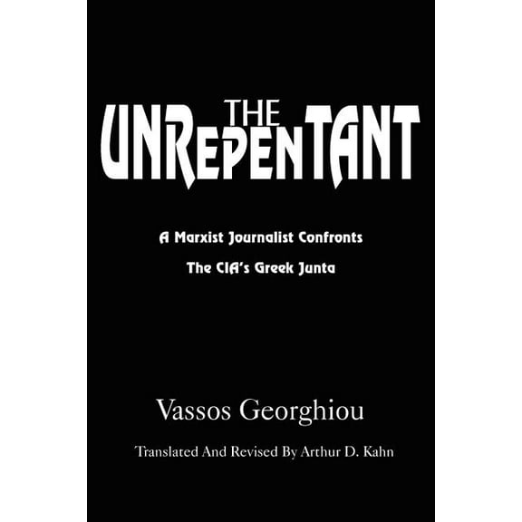 The Unrepentant: A Marxist Journalist Confronts the CIA's Greek Junta, (Paperback)