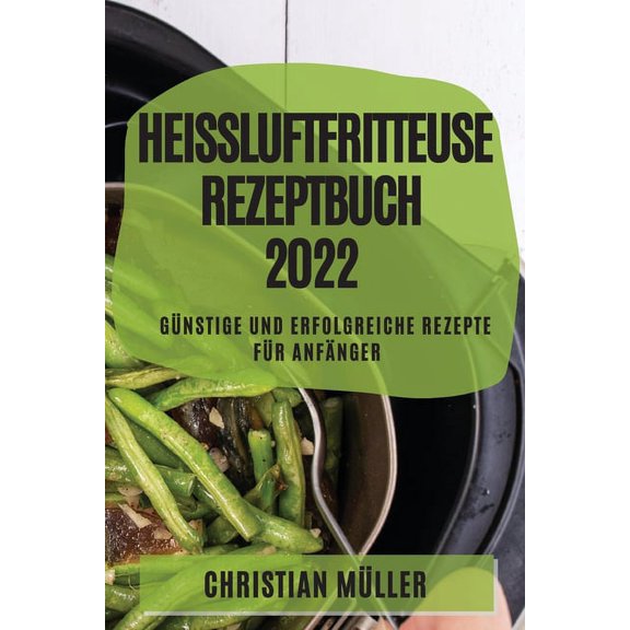 HeiÃluftfritteuse Rezeptbuch 2022: GÃ¼nstige Und Erfolgreiche Rezepte FÃ¼r AnfÃ¤nger, (Paperback)