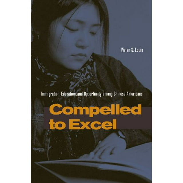 Compelled to Excel: Immigration, Education, and Opportunity among Chinese Americans