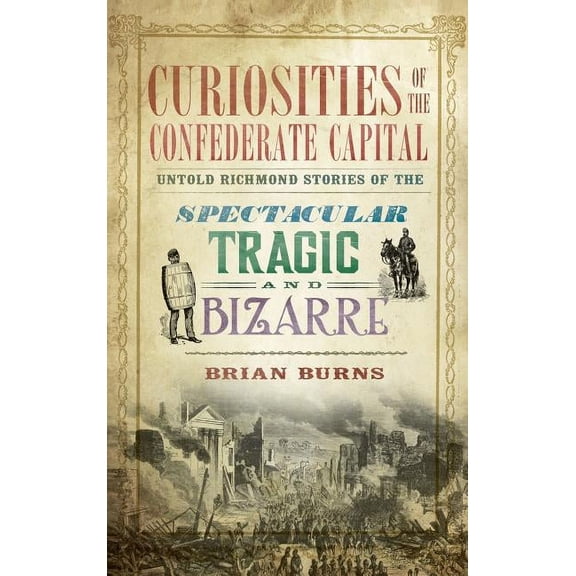 Curiosities of the Confederate Capital: Untold Richmond Stories of the Spectacular, Tragic and Bizarre (Hardcover)