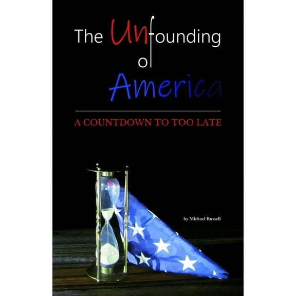 The Unfounding of America: A Countdown to Too Late, (Paperback)