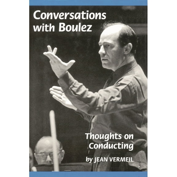 Amadeus Conversations with Boulez: Thoughts on Conducting, (Hardcover)