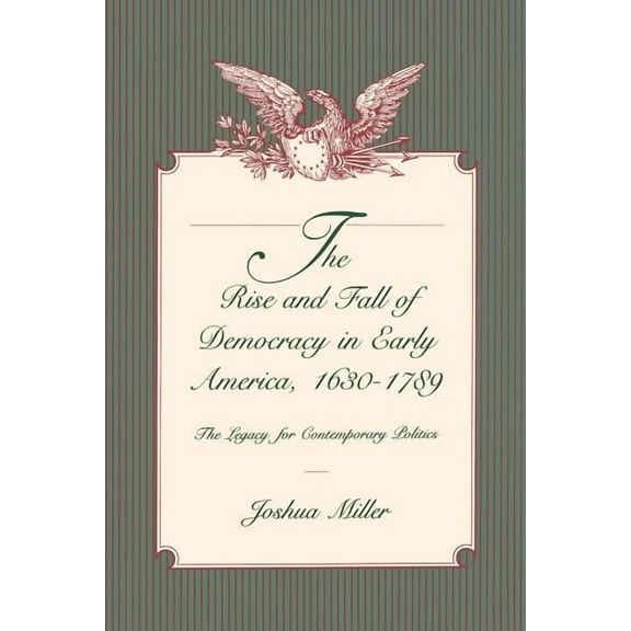 The Rise and Fall of Democracy in Early America, 1630-1789: The Legacy for Contemporary Politics, (Paperback)