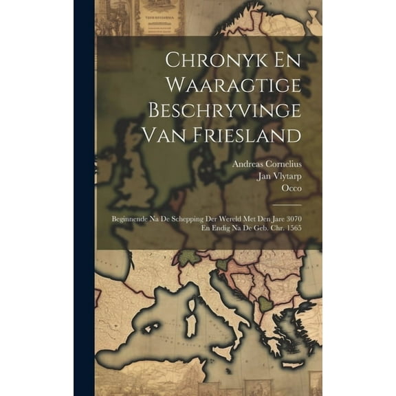 Chronyk En Waaragtige Beschryvinge Van Friesland: Beginnende Na De Schepping Der Wereld Met Den Jare 3070 En Endig Na De Geb. Chr. 1565 (Hardcover)