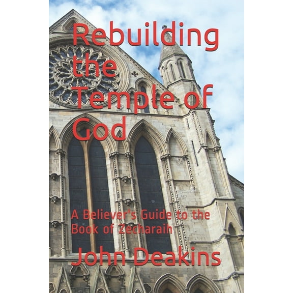 Rebuilding the Temple of God: A Believer's Guide to the Book of Zecharaih, (Paperback)