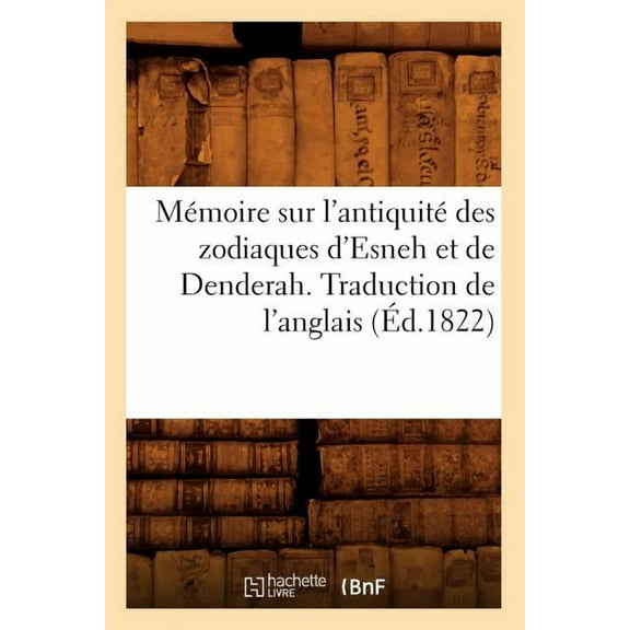 Histoire: Mémoire Sur l'Antiquité Des Zodiaques d'Esneh Et de Denderah. Traduction de l'Anglais (Éd.1822) (Paperback)
