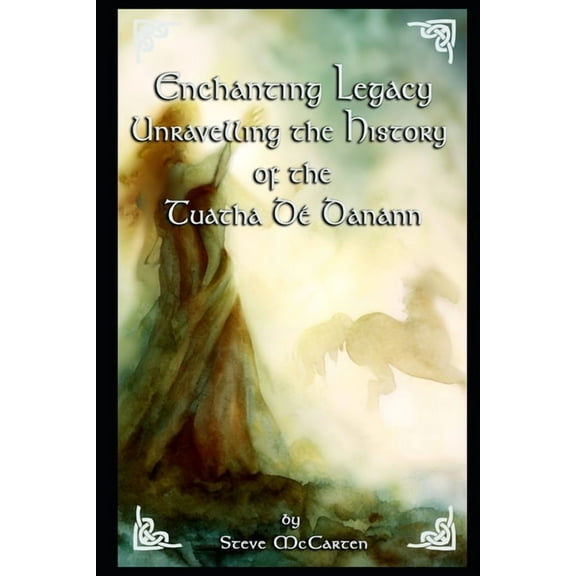 Enchanting Legacy: Unravelling the History of the Tuatha Dé Danann (Paperback) by Steve McCarten