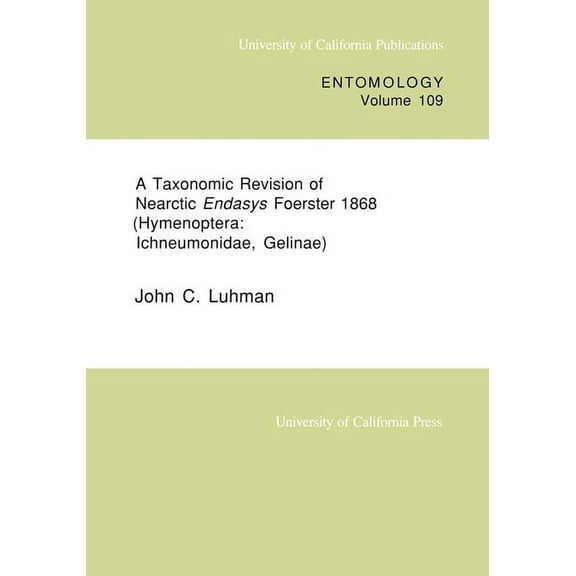 UC Publications in Entomology: A Taxonomic Revision of Nearctic Endasys Foerster 1868 (Hymenoptera: Ichneumonidae, Gelinae) (Series #109) (Edition 1) (Paperback)