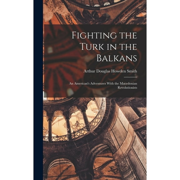 Fighting the Turk in the Balkans: An American's Adventures With the Macedonian Revolutionists, (Hardcover)