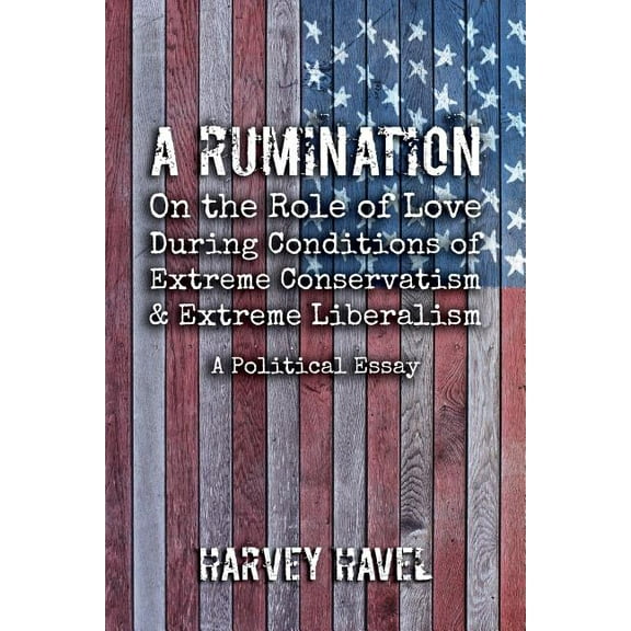 A Rumination on the Role of Love During A Condition of Extreme Conservatism and Extreme Liberalism: A Political Essay, (Paperback)