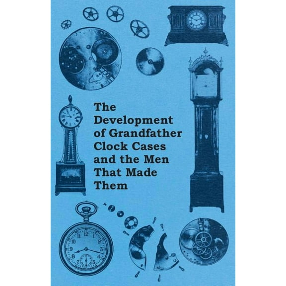 The Development of Grandfather Clock Cases and the Men That Made Them (Paperback) by Anon