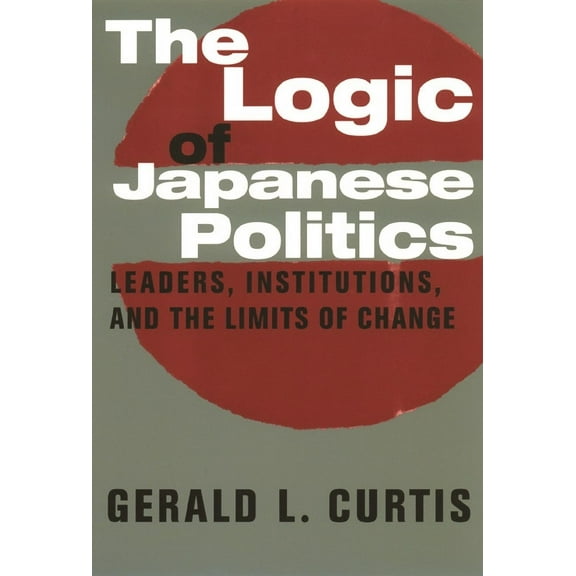 Studies of the Weatherhead East Asian In The Logic of Japanese Politics: Leaders, Institutions, and the Limits of Change, (Paperback)
