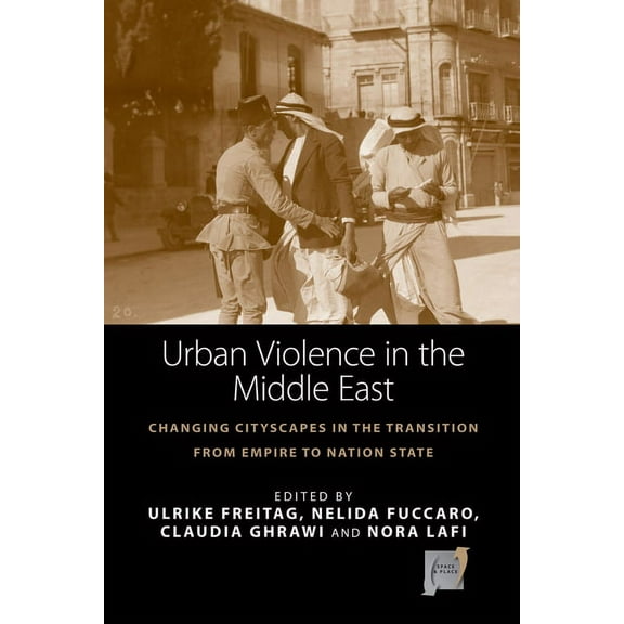 Space and Place Urban Violence in the Middle East: Changing Cityscapes in the Transition from Empire to Nation State, Book 14, (Paperback)