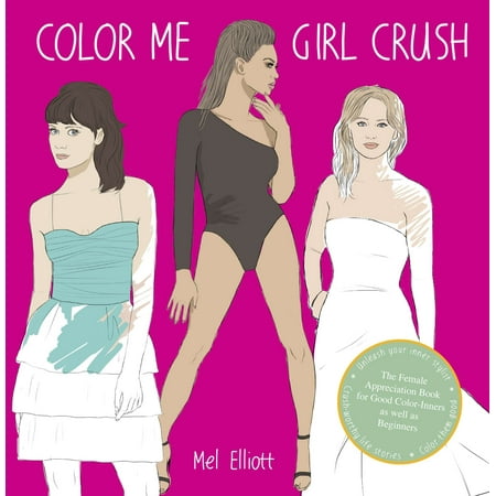 Color Me Girl Crush : The Female Appreciation Book for Good Color-Inners as Well as