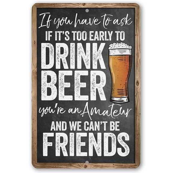Metal Sign - If You Have To Ask If It's Too Early To Drink Beer - Durable Metal Sign - Use Indoor/Outdoor - Funny Bar Decor and Housewarming Gift Under $25 (12" x 18")