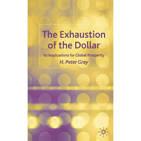 The Exhaustion of the Dollar: Its Implications for Global Prosperity, (Hardcover)