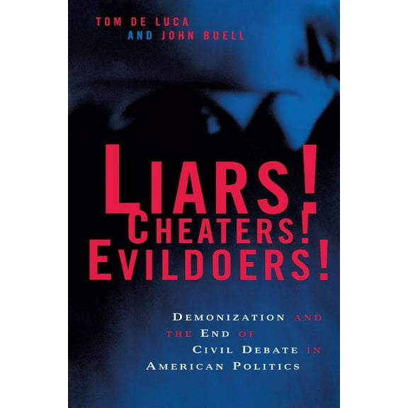 Liars! Cheaters! Evildoers!: Demonization and the End of Civil Debate in American Politics, (Paperback)