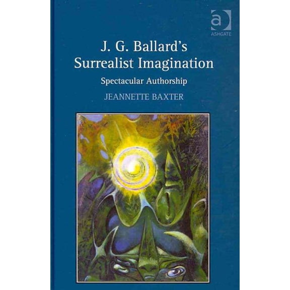 J.G. Ballard's Surrealist Imagination: Spectacular Authorship (Hardcover)