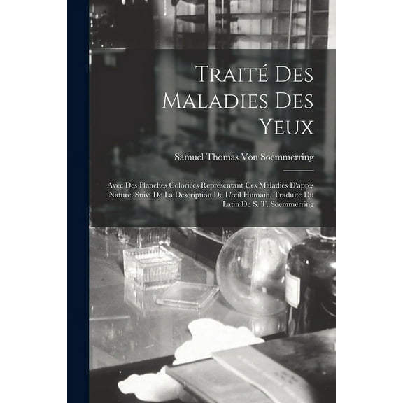 Traité Des Maladies Des Yeux: Avec Des Planches Coloriées Représentant Ces Maladies D'après Nature, Suivi De La Description De L'oeil Humain, Traduite Du Latin De S. T. Soemmerring (Paperback)