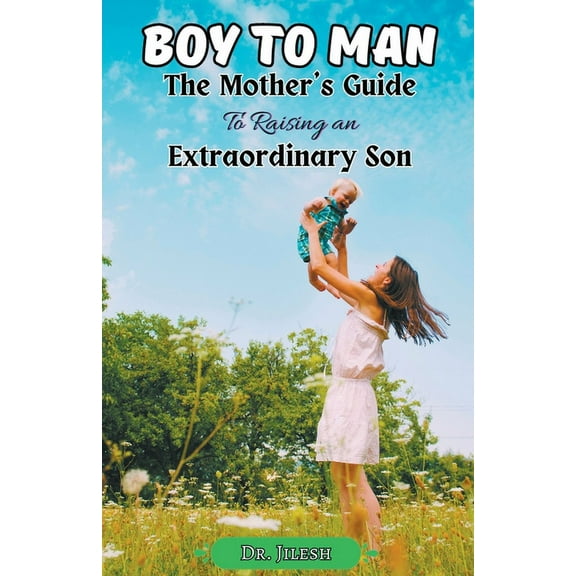 Parenting Boy to Man: The Mother's Guide to Raising an Extraordinary Son, (Paperback)