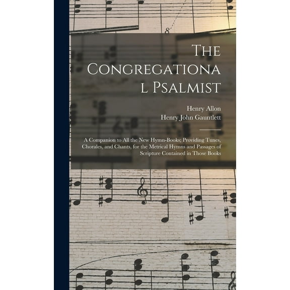 The Congregational Psalmist : a Companion to All the New Hymn-books; Providing Tunes, Chorales, and Chants, for the Metrical Hymns and Passages of Scripture Contained in Those Books (Hardcover)