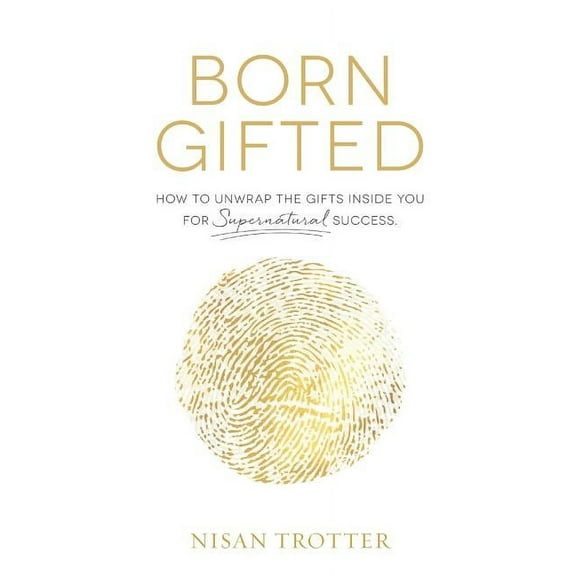 Born Gifted: How to Unwrap the Gifts Inside You for Supernatural Success! (Paperback)