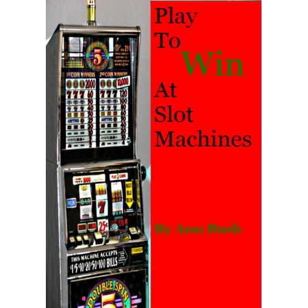 Play To Win At Slot Machines - eBook (Best Way To Win Slot Machines)
