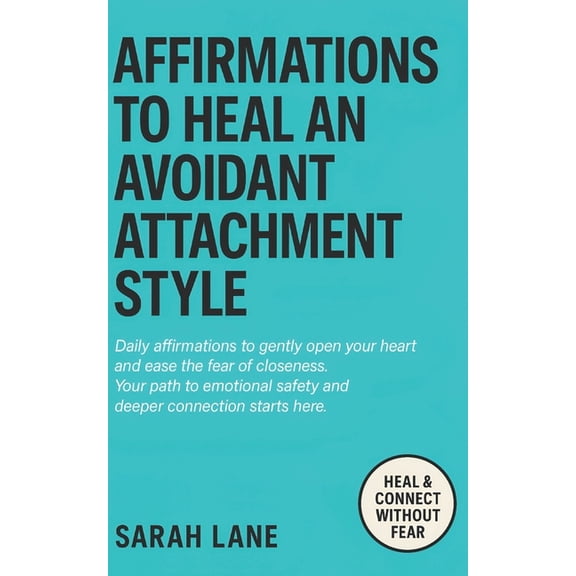 Affirmations to Heal an Avoidant Attachment Style: Break Down Emotional Walls, Embrace Vulnerability & Create Deeper, (Paperback)
