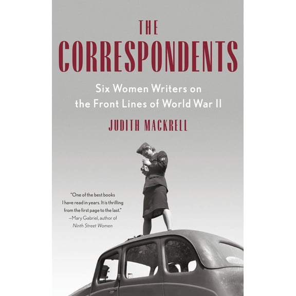 The Correspondents: Six Women Writers on the Front Lines of World War II, (Paperback)