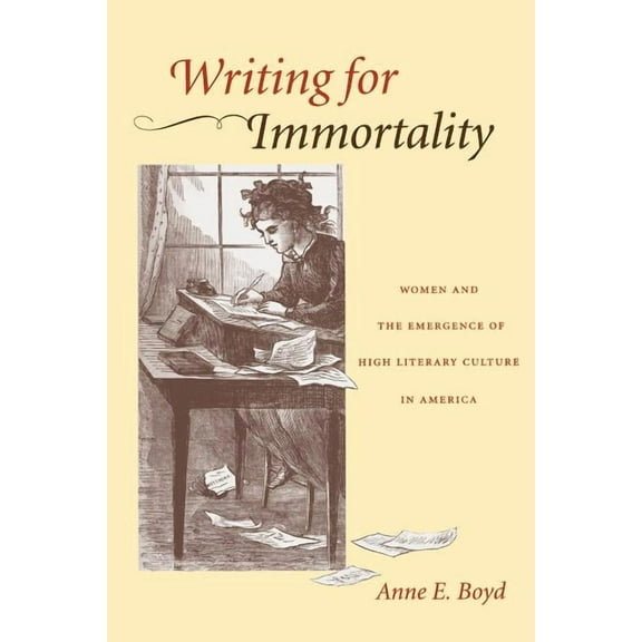 Writing for Immortality: Women and the Emergence of High Literary Culture in America, (Paperback)