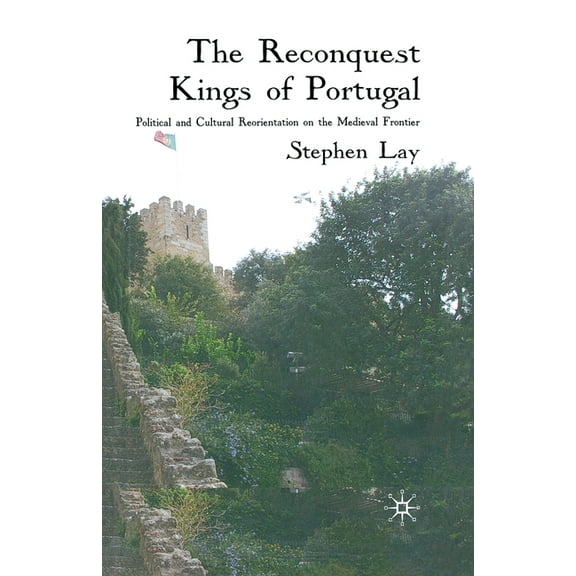 The Reconquest Kings of Portugal: Political and Cultural Reorientation on the Medieval Frontier, (Paperback)