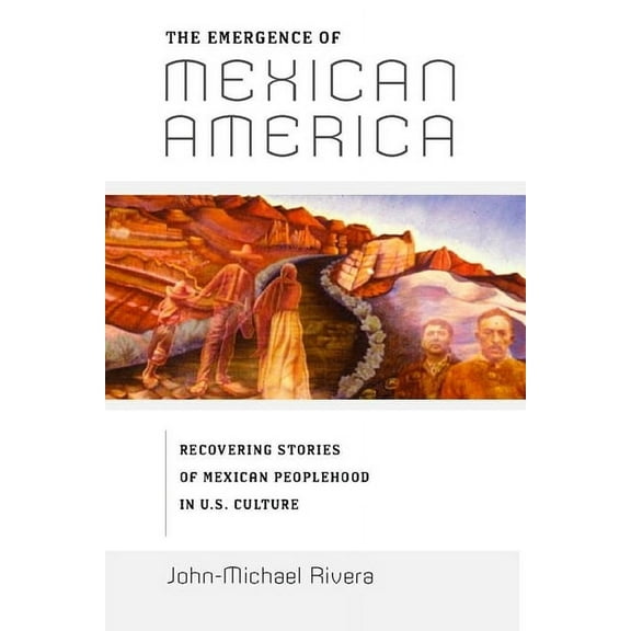 Critical America The Emergence of Mexican America: Recovering Stories of Mexican Peoplehood in U.S. Culture, Book 36, (Paperback)